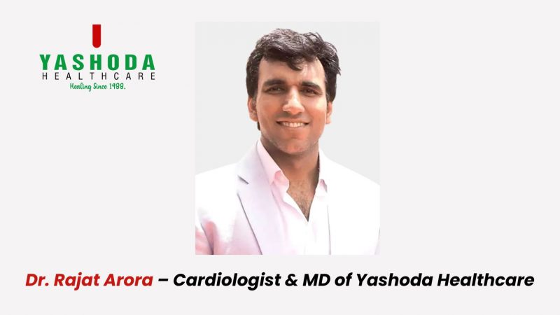 Dr. Rajat Arora – Cardiologist & MD of Yashoda Healthcare